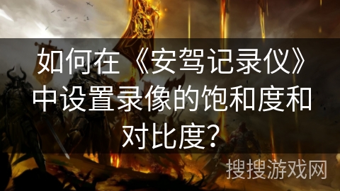 如何在《安驾记录仪》中设置录像的饱和度和对比度？