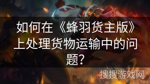 如何在《蜂羽货主版》上处理货物运输中的问题？