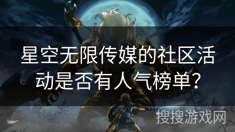 星空无限传媒的社区活动是否有人气榜单？