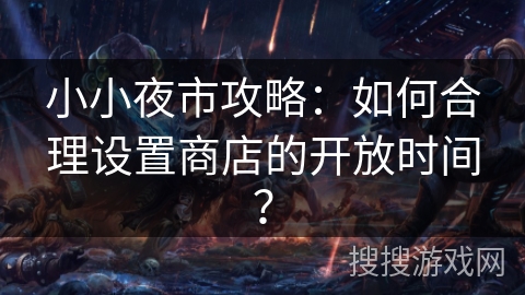 小小夜市攻略：如何合理设置商店的开放时间？