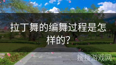 拉丁舞的编舞过程是怎样的？