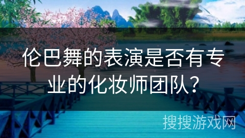 伦巴舞的表演是否有专业的化妆师团队？