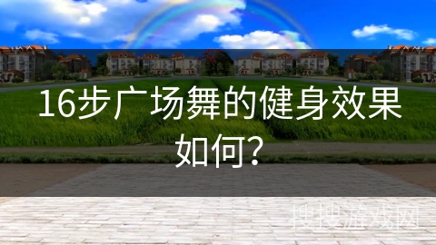 16步广场舞的健身效果如何？