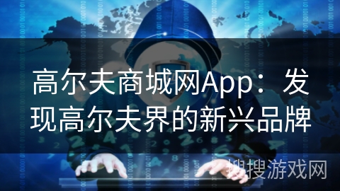 高尔夫商城网App：发现高尔夫界的新兴品牌