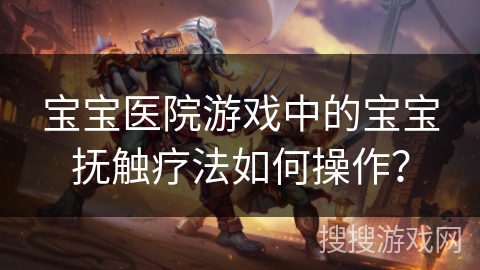 宝宝医院游戏中的宝宝抚触疗法如何操作？