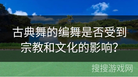 古典舞的编舞是否受到宗教和文化的影响？