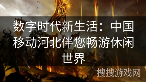 数字时代新生活：中国移动河北伴您畅游休闲世界