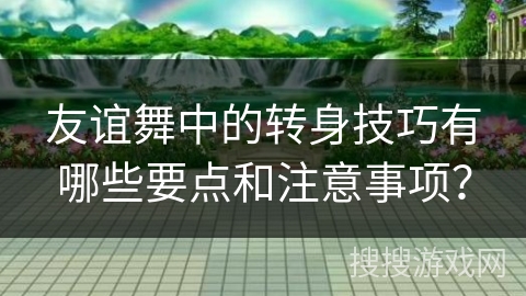 友谊舞中的转身技巧有哪些要点和注意事项？