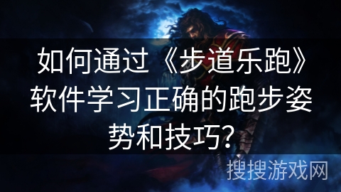如何通过《步道乐跑》软件学习正确的跑步姿势和技巧？