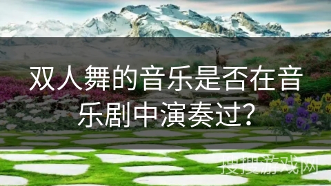 双人舞的音乐是否在音乐剧中演奏过？