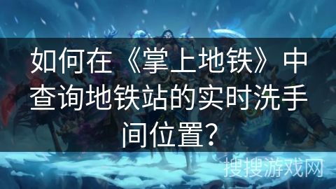 如何在《掌上地铁》中查询地铁站的实时洗手间位置？
