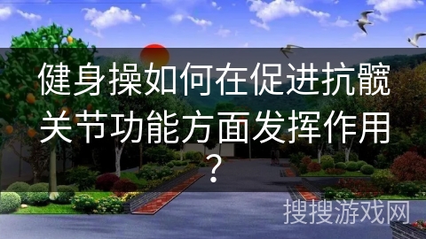 健身操如何在促进抗髋关节功能方面发挥作用？