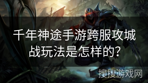 千年神途手游跨服攻城战玩法是怎样的？