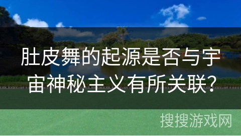肚皮舞的起源是否与宇宙神秘主义有所关联？