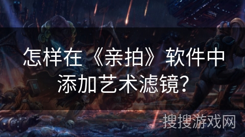 怎样在《亲拍》软件中添加艺术滤镜？