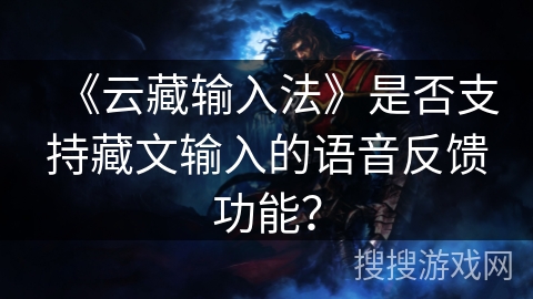《云藏输入法》是否支持藏文输入的语音反馈功能？