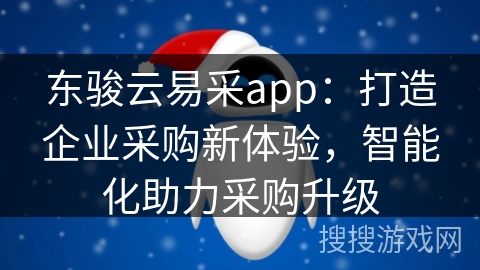 东骏云易采app：打造企业采购新体验，智能化助力采购升级