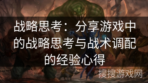 战略思考：分享游戏中的战略思考与战术调配的经验心得