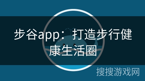 步谷app：打造步行健康生活圈
