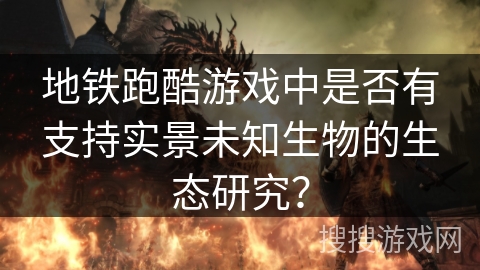 地铁跑酷游戏中是否有支持实景未知生物的生态研究？