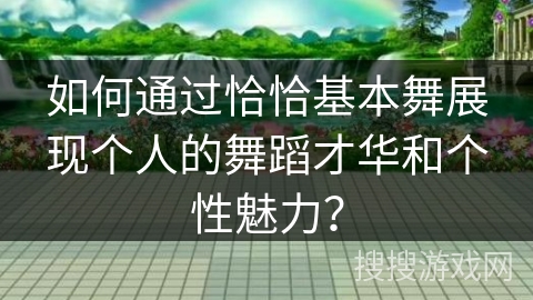 如何通过恰恰基本舞展现个人的舞蹈才华和个性魅力？