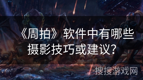 《周拍》软件中有哪些摄影技巧或建议？