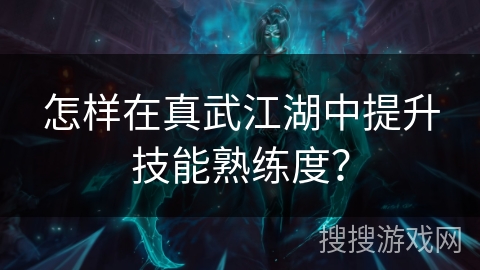 怎样在真武江湖中提升技能熟练度？