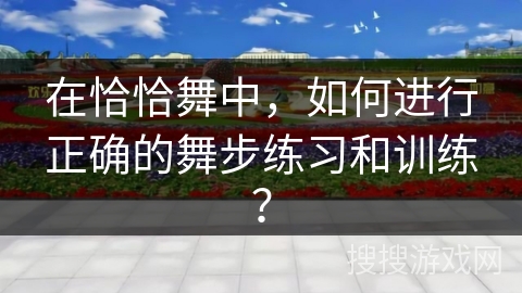 在恰恰舞中，如何进行正确的舞步练习和训练？