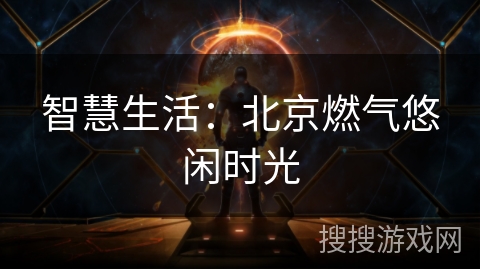智慧生活：北京燃气悠闲时光