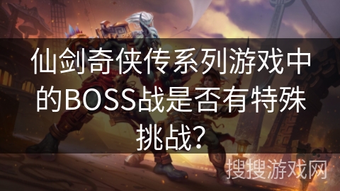 仙剑奇侠传系列游戏中的BOSS战是否有特殊挑战？