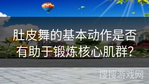 肚皮舞的基本动作是否有助于锻炼核心肌群？