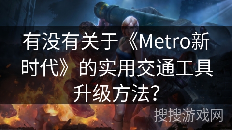 有没有关于《Metro新时代》的实用交通工具升级方法？
