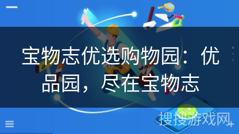 宝物志优选购物园：优品园，尽在宝物志