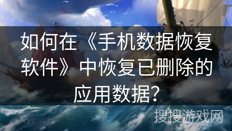 如何在《手机数据恢复软件》中恢复已删除的应用数据？
