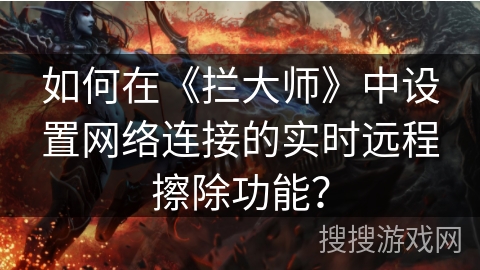 如何在《拦大师》中设置网络连接的实时远程擦除功能？