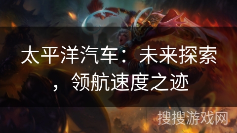 太平洋汽车：未来探索，领航速度之迹