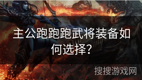 主公跑跑跑武将装备如何选择？
