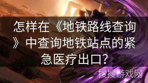 怎样在《地铁路线查询》中查询地铁站点的紧急医疗出口？