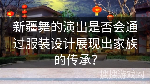 新疆舞的演出是否会通过服装设计展现出家族的传承？