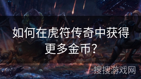 如何在虎符传奇中获得更多金币？
