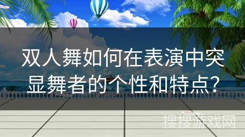 双人舞如何在表演中突显舞者的个性和特点？