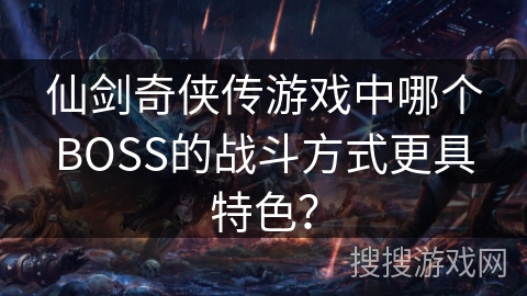 仙剑奇侠传游戏中哪个BOSS的战斗方式更具特色？