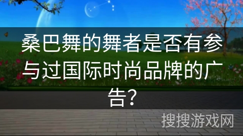 桑巴舞的舞者是否有参与过国际时尚品牌的广告？