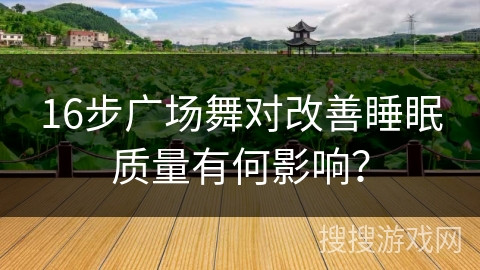 16步广场舞对改善睡眠质量有何影响？