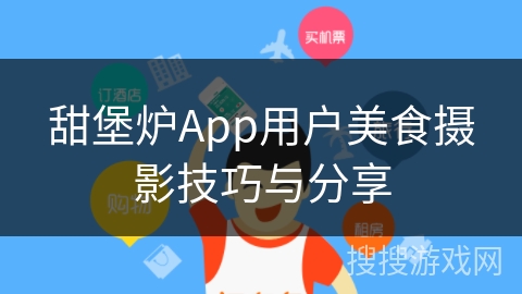 甜堡炉App用户美食摄影技巧与分享