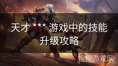 天才 *** 游戏中的技能升级攻略