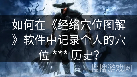 如何在《经络穴位图解》软件中记录个人的穴位 *** 历史？
