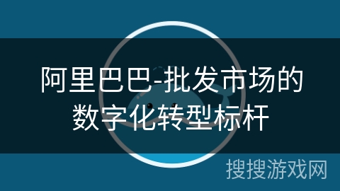 阿里巴巴-批发市场的数字化转型标杆