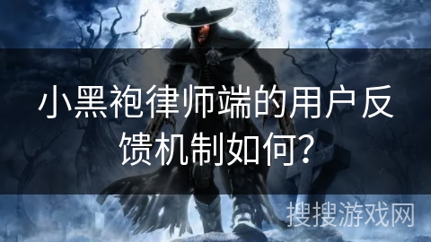 小黑袍律师端的用户反馈机制如何？