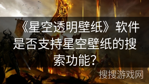 《星空透明壁纸》软件是否支持星空壁纸的搜索功能？